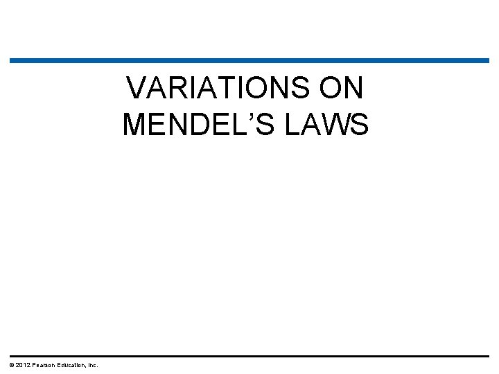 VARIATIONS ON MENDEL’S LAWS © 2012 Pearson Education, Inc. VARIATIONS ON MENDEL’S LAWS © 2012 Pearson Education, Inc.