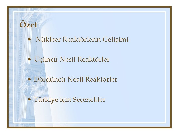Özet • Nükleer Reaktörlerin Gelişimi • Üçüncü Nesil Reaktörler • Dördüncü Nesil Reaktörler •