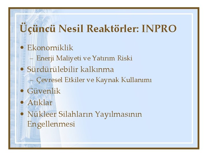 Üçüncü Nesil Reaktörler: INPRO • Ekonomiklik – Enerji Maliyeti ve Yatırım Riski • Sürdürülebilir