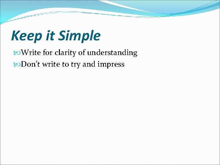 Keep it Simple Write for clarity of understanding Don’t write to try and impress