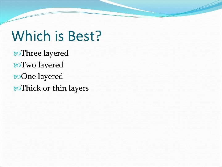 Which is Best? Three layered Two layered One layered Thick or thin layers 