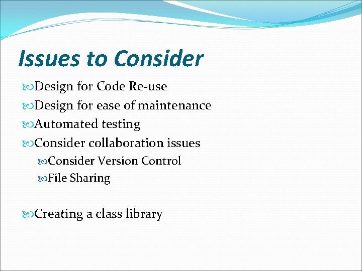 Issues to Consider Design for Code Re-use Design for ease of maintenance Automated testing