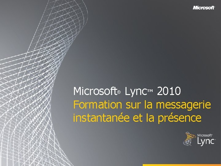 Microsoft Lync™ 2010 Formation sur la messagerie instantanée et la présence ® Microsoft Lync™ 2010 Formation sur la messagerie instantanée et la présence ®