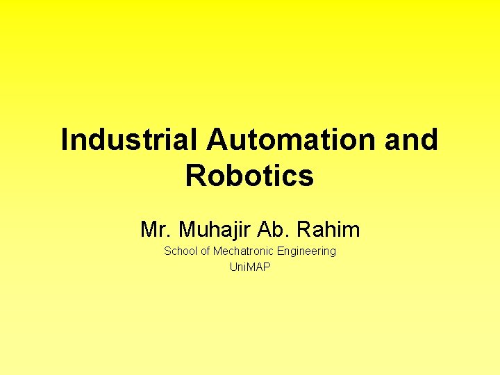 Industrial Automation and Robotics Mr. Muhajir Ab. Rahim School of Mechatronic Engineering Uni. MAP