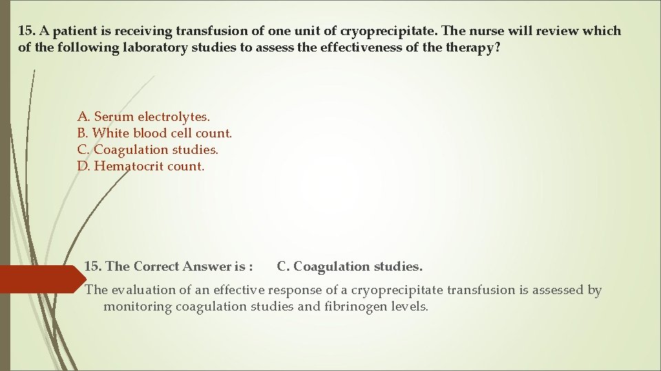 15. A patient is receiving transfusion of one unit of cryoprecipitate. The nurse will