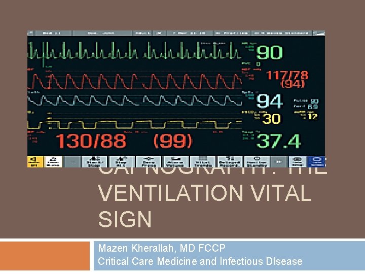 CAPNOGRAPHY: THE VENTILATION VITAL SIGN Mazen Kherallah, MD FCCP Critical Care Medicine and Infectious