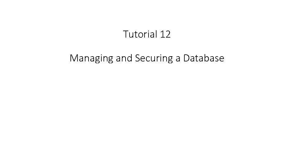 Tutorial 12 Managing and Securing a Database 
