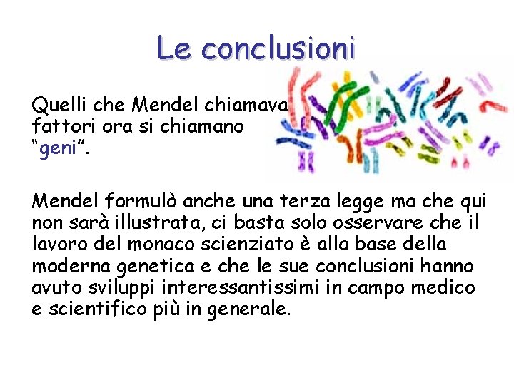 Le conclusioni Quelli che Mendel chiamava fattori ora si chiamano “geni”. Mendel formulò anche