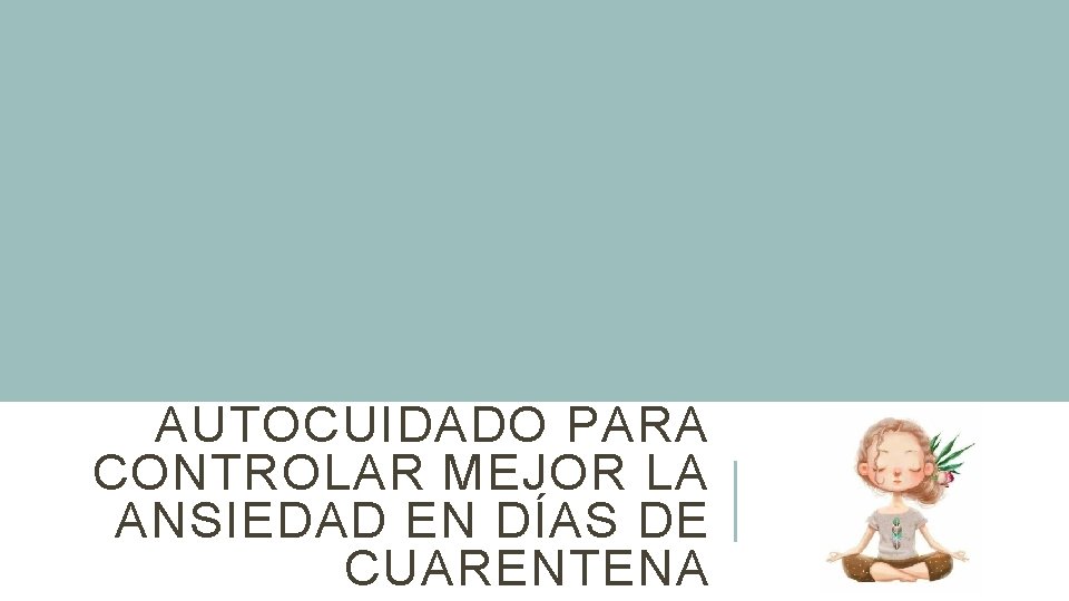 AUTOCUIDADO PARA CONTROLAR MEJOR LA ANSIEDAD EN DÍAS DE CUARENTENA 