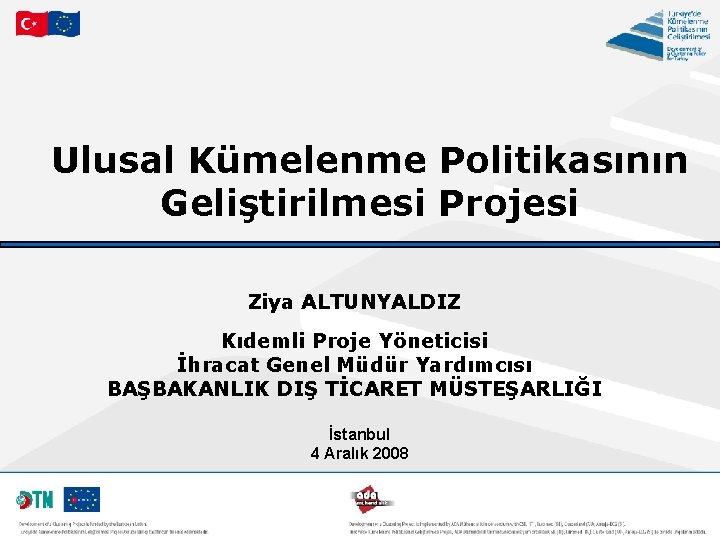 Ulusal Kümelenme Politikasının Geliştirilmesi Projesi Ziya ALTUNYALDIZ Kıdemli Proje Yöneticisi İhracat Genel Müdür Yardımcısı