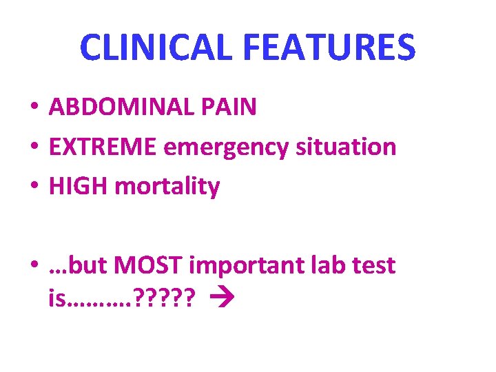 CLINICAL FEATURES • ABDOMINAL PAIN • EXTREME emergency situation • HIGH mortality • …but