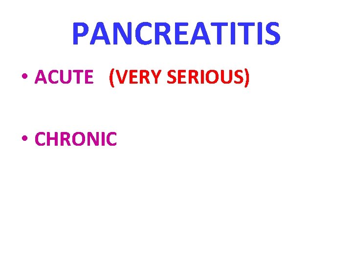 PANCREATITIS • ACUTE (VERY SERIOUS) • CHRONIC 