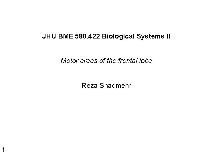 JHU BME 580. 422 Biological Systems II Motor areas of the frontal lobe Reza