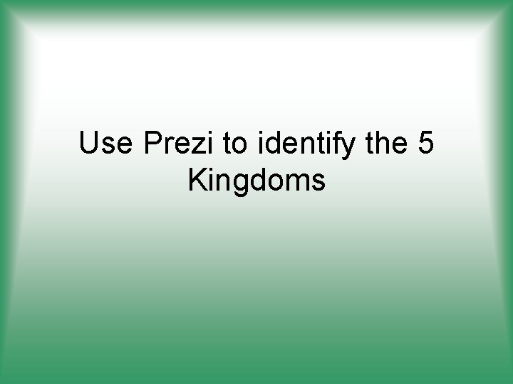 Use Prezi to identify the 5 Kingdoms 