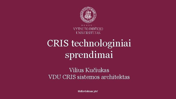 CRIS technologiniai sprendimai Vilius Kučiukas VDU CRIS sistemos architektas 