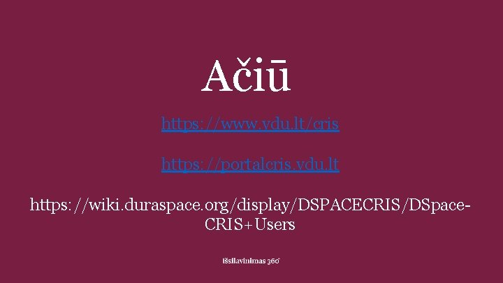 Ačiū https: //www. vdu. lt/cris https: //portalcris. vdu. lt https: //wiki. duraspace. org/display/DSPACECRIS/DSpace. CRIS+Users