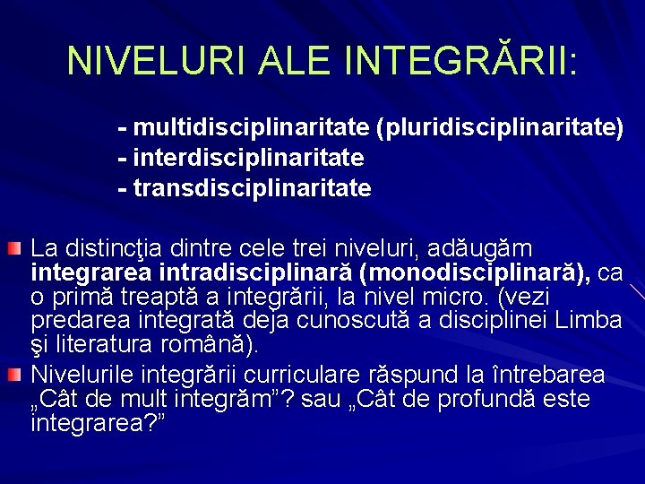 NIVELURI ALE INTEGRĂRII: - multidisciplinaritate (pluridisciplinaritate) - interdisciplinaritate - transdisciplinaritate La distincţia dintre cele