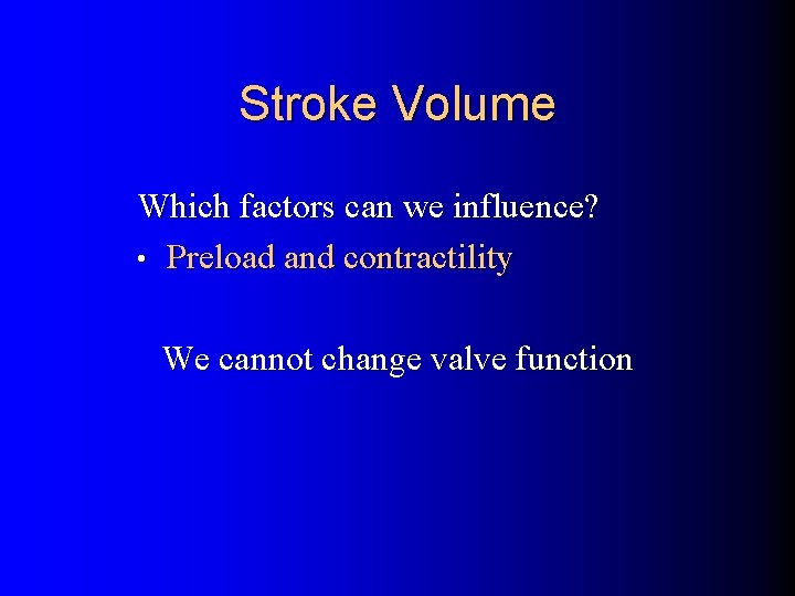 Stroke Volume Which factors can we influence? • Preload and contractility We cannot change
