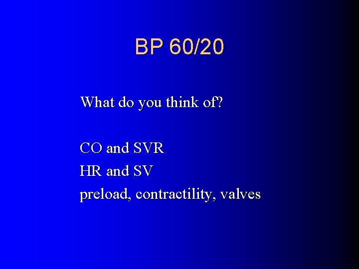 BP 60/20 What do you think of? CO and SVR HR and SV preload,