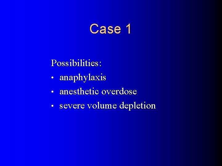 Case 1 Possibilities: • anaphylaxis • anesthetic overdose • severe volume depletion 