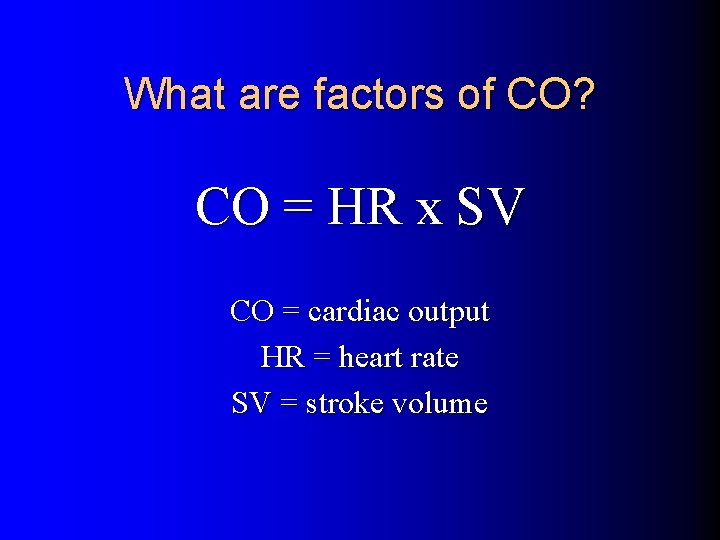 What are factors of CO? CO = HR x SV CO = cardiac output