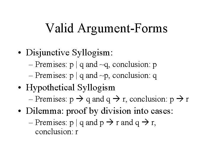 Valid Argument-Forms • Disjunctive Syllogism: – Premises: p | q and ~q, conclusion: p