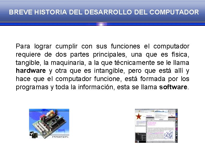 BREVE HISTORIA DEL DESARROLLO DEL COMPUTADOR Para lograr cumplir con sus funciones el computador