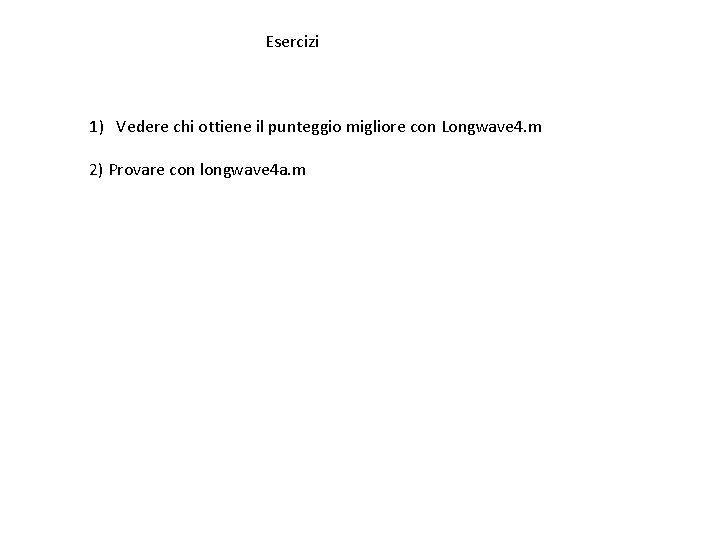 Esercizi 1) Vedere chi ottiene il punteggio migliore con Longwave 4. m 2) Provare