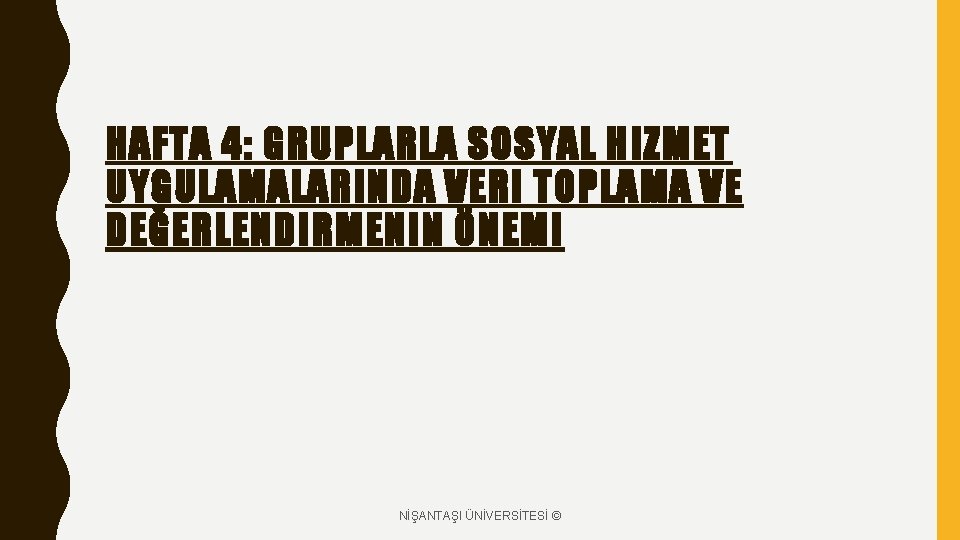 HAFTA 4: GRUPLARLA SOSYAL HIZMET UYGULAMALARINDA VERI TOPLAMA VE DEĞERLENDIRMENIN ÖNEMI NİŞANTAŞI ÜNİVERSİTESİ ©