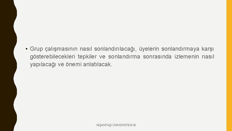  • Grup çalışmasının nasıl sonlandırılacağı, üyelerin sonlandırmaya karşı gösterebilecekleri tepkiler ve sonlandırma sonrasında