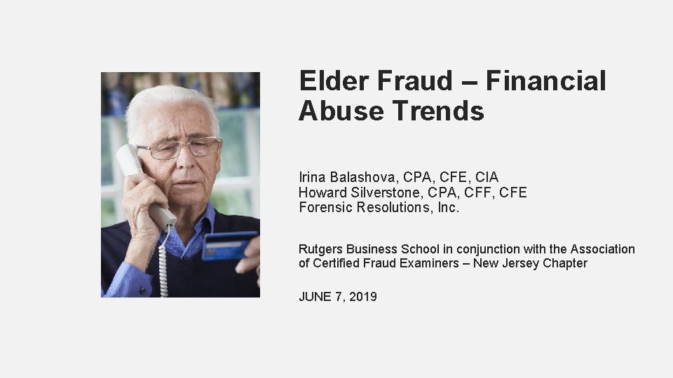 Elder Fraud – Financial Abuse Trends Irina Balashova, CPA, CFE, CIA Howard Silverstone, CPA,