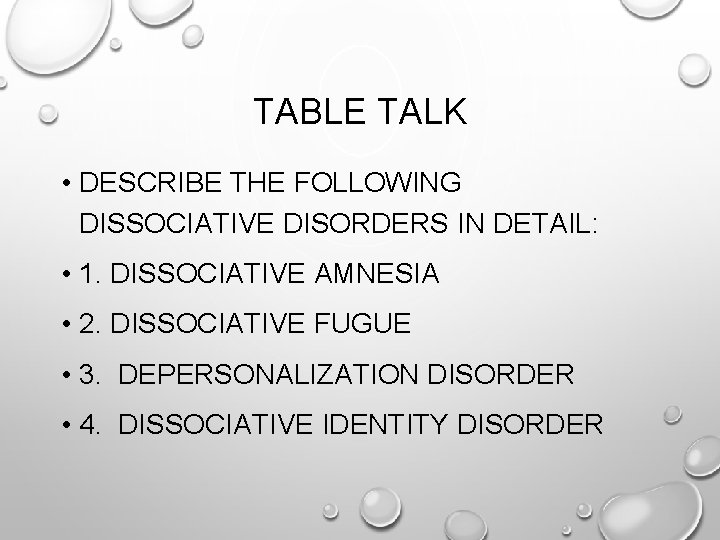 TABLE TALK • DESCRIBE THE FOLLOWING DISSOCIATIVE DISORDERS IN DETAIL: • 1. DISSOCIATIVE AMNESIA