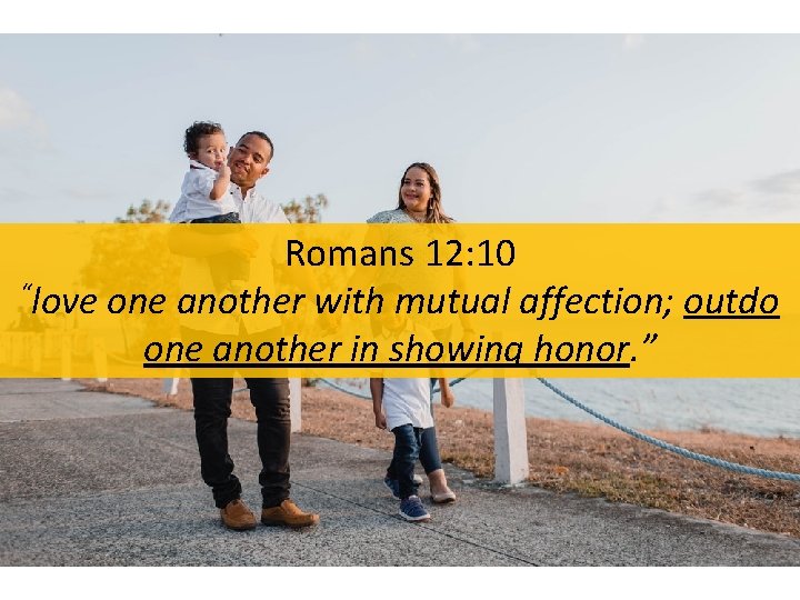 Romans 12: 10 “love one another with mutual affection; outdo one another in showing