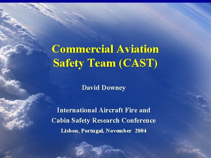Commercial Aviation Safety Team (CAST) David Downey International Aircraft Fire and Cabin Safety Research