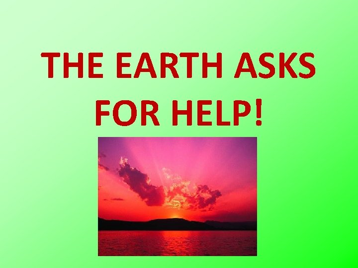 THE EARTH ASKS FOR HELP! 