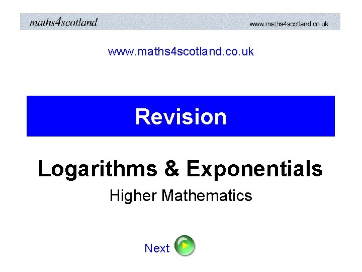 www. maths 4 scotland. co. uk Revision Logarithms & Exponentials Higher Mathematics Next 