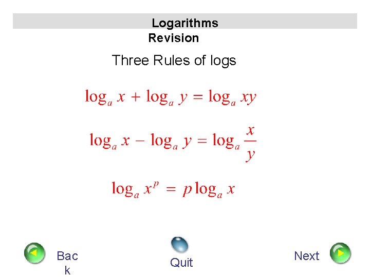 Logarithms Revision Three Rules of logs Bac k Quit Next 