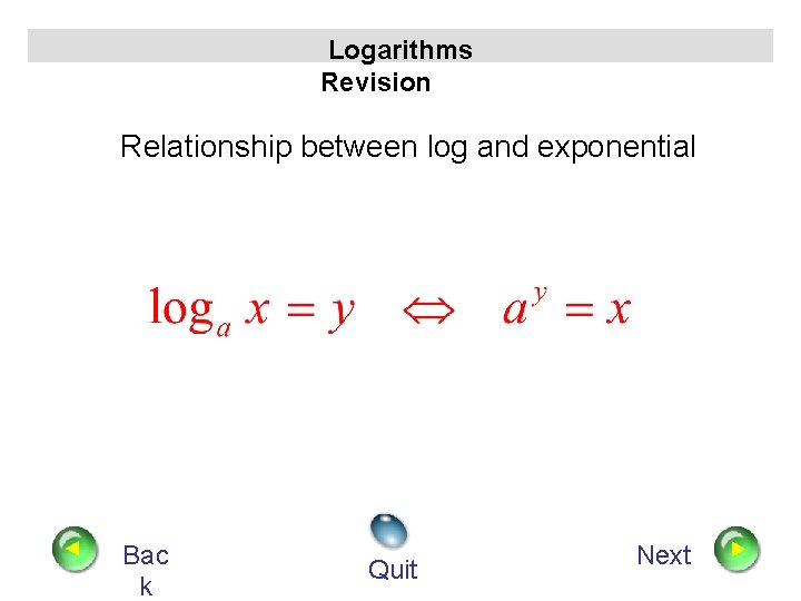 Logarithms Revision Relationship between log and exponential Bac k Quit Next 