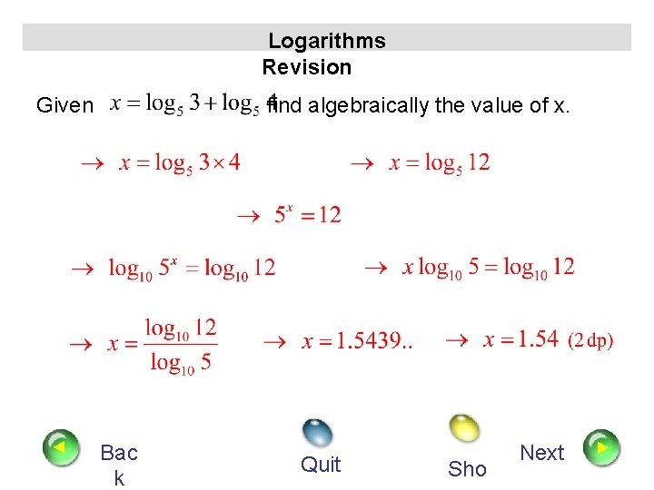 Logarithms Revision Given find algebraically the value of x. Bac k Quit Sho Next