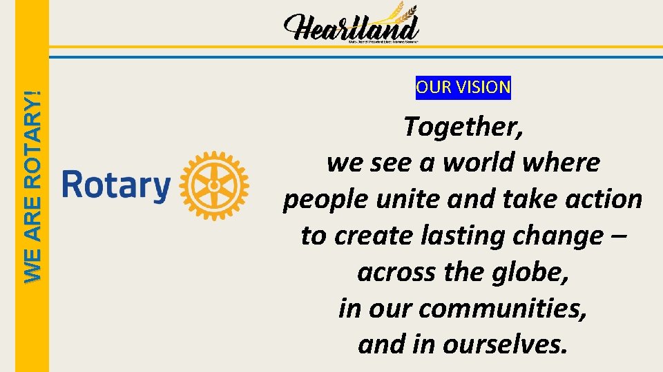 WE ARE ROTARY! OUR VISION Together, we see a world where people unite and