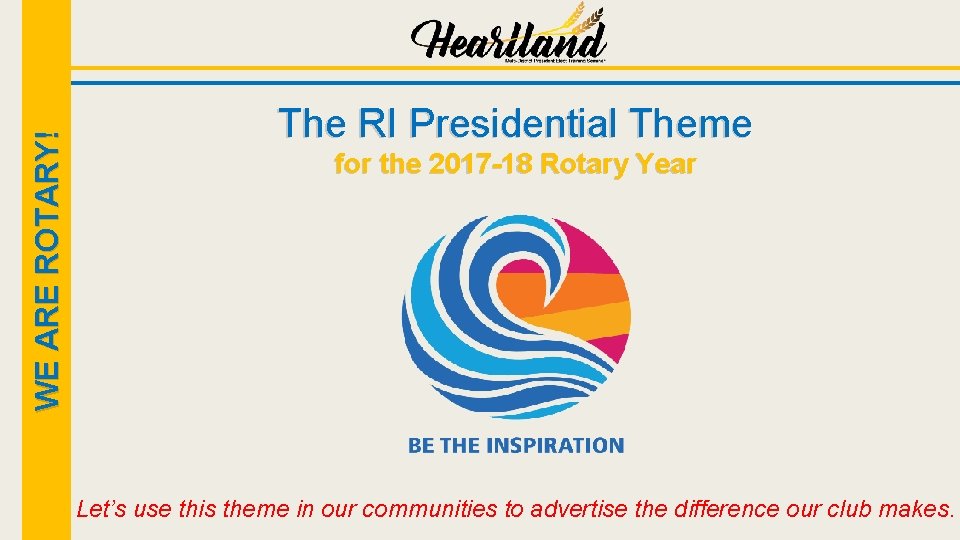 WE ARE ROTARY! The RI Presidential Theme for the 2017 -18 Rotary Year Let’s