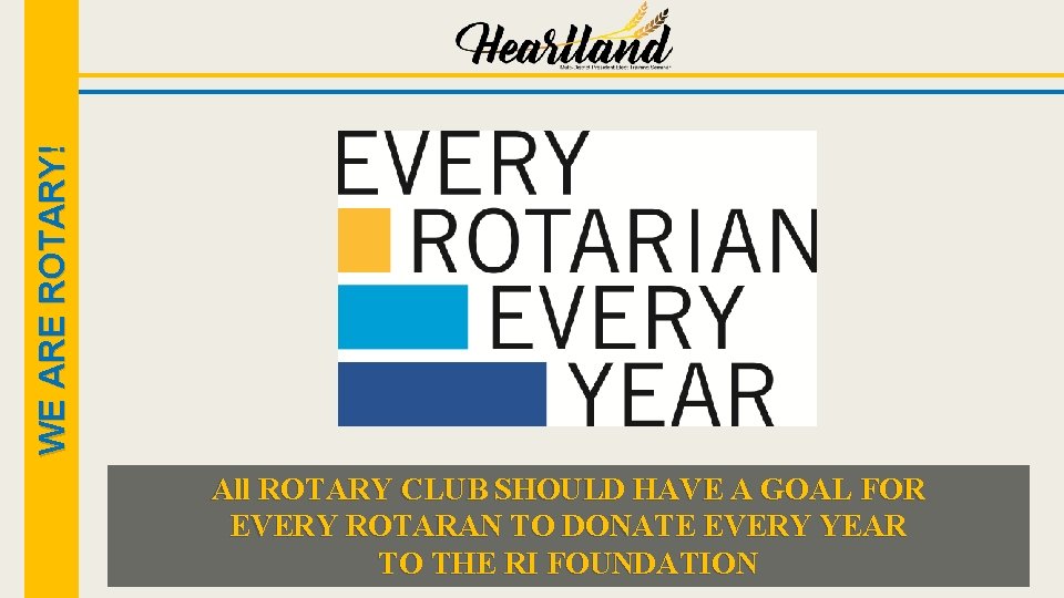 WE ARE ROTARY! All ROTARY CLUB SHOULD HAVE A GOAL FOR EVERY ROTARAN TO