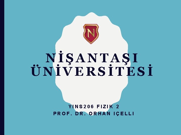 NİŞANTAŞI ÜNİVERSİTESİ YINS 206 FIZIK 2 PROF. DR. ORHAN IÇELLI 