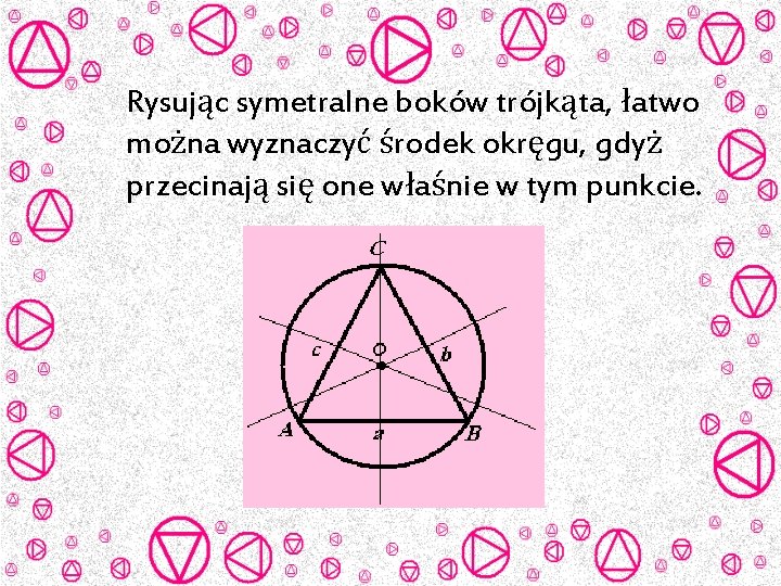 Rysując symetralne boków trójkąta, łatwo można wyznaczyć środek okręgu, gdyż przecinają się one właśnie