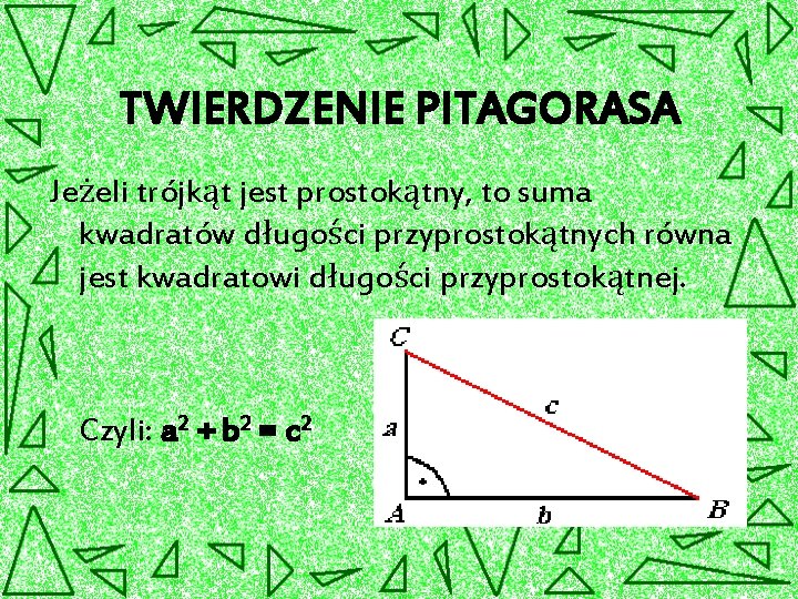 TWIERDZENIE PITAGORASA Jeżeli trójkąt jest prostokątny, to suma kwadratów długości przyprostokątnych równa jest kwadratowi