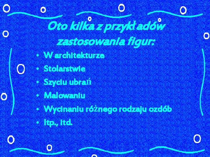 Oto kilka z przykładów zastosowania figur: • • • W architekturze Stolarstwie Szyciu ubrań