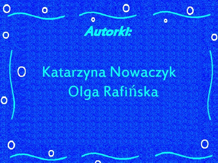 Autorki: Katarzyna Nowaczyk Olga Rafińska 