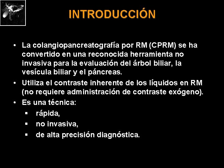 INTRODUCCIÓN • La colangiopancreatografía por RM (CPRM) se ha convertido en una reconocida herramienta