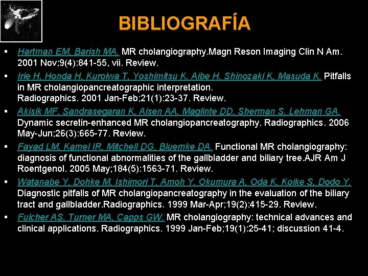 BIBLIOGRAFÍA § § § Hartman EM, Barish MA. MR cholangiography. Magn Reson Imaging Clin