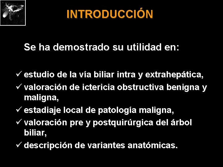 INTRODUCCIÓN Se ha demostrado su utilidad en: ü estudio de la vía biliar intra
